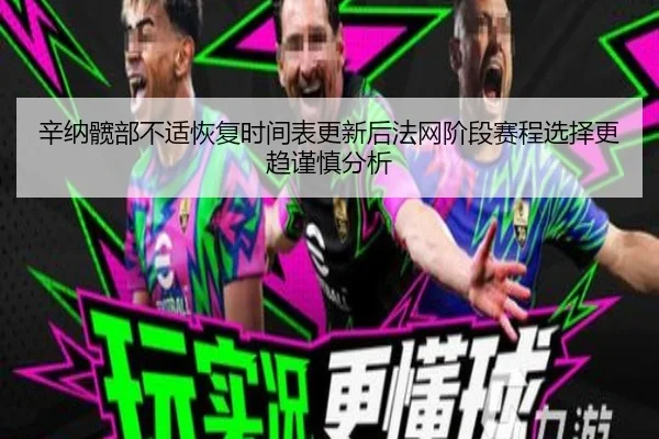 辛纳髋部不适恢复时间表更新后法网阶段赛程选择更趋谨慎分析